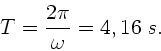 \begin{displaymath}
T = \frac{2\pi}{\omega} = 4,16 \; s.
\end{displaymath}
