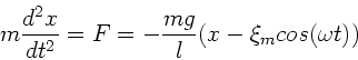 \begin{displaymath}
m \frac{d^{2}x}{dt^{2}} = F = - \frac{mg}{l} ( x - \xi_{m} cos(\omega t))
\end{displaymath}