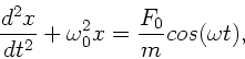 \begin{displaymath}
\frac{d^{2}x}{dt^{2}} + \omega_{0}^{2} x = \frac{F_{0}}{m} cos(\omega t),
\end{displaymath}