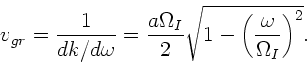 \begin{displaymath}
v_{gr} = \frac{1}{dk/d\omega} = \frac{a\Omega_{I}}{2} \sqrt{1 -
\left(\frac{\omega}{\Omega_{I}}\right)^{2}}.
\end{displaymath}