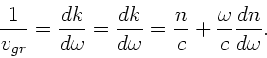 \begin{displaymath}
\frac{1}{v_{gr}} = \frac{dk}{d\omega} = \frac{dk}{d\omega}
= \frac{n}{c} + \frac{\omega}
{c} \frac{dn}{d\omega}.
\end{displaymath}