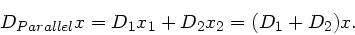 \begin{displaymath}
D_{Parallel} x = D_{1} x_{1} + D_{2} x_{2} = (D_{1} + D_{2}) x.
\end{displaymath}