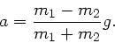 \begin{displaymath}
a = \frac{m_{1}-m_{2}}{m_{1}+m_{2}} g.
\end{displaymath}