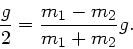 \begin{displaymath}
\frac{g}{2} = \frac{m_{1}-m_{2}}{m_{1}+m_{2}} g.
\end{displaymath}