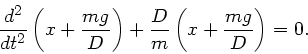 \begin{displaymath}
\frac{d^{2}}{dt^{2}} \left( x + \frac{mg}{D} \right) + \frac{D}{m} \left( x + \frac{mg}{D} \right) = 0.
\end{displaymath}