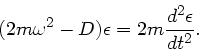\begin{displaymath}
(2 m \omega^{2} - D) \epsilon = 2 m \frac{d^{2}\epsilon}{dt^{2}}.
\end{displaymath}