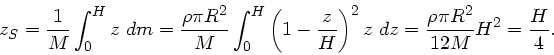\begin{displaymath}
z_{S} = \frac{1}{M} \int_{0}^{H} z \; dm = \frac{\rho \pi R^...
...{2} z \; dz = \frac{\rho \pi R^{2}}{12 M} H^{2} = \frac{H}{4}.
\end{displaymath}
