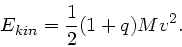 \begin{displaymath}
E_{kin} = \frac{1}{2} (1 + q) M v^{2}.
\end{displaymath}