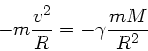 \begin{displaymath}
- m \frac{v^{2}}{R} = - \gamma \frac{m M}{R^{2}}
\end{displaymath}