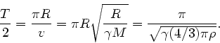 \begin{displaymath}
\frac{T}{2} = \frac{\pi R}{v} = \pi R \sqrt{\frac{R}{\gamma M}}
= \frac{\pi}{\sqrt{\gamma (4/3) \pi \rho}}.
\end{displaymath}