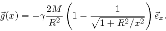 \begin{displaymath}
\vec{g}(x) = - \gamma \frac{2M}{R^{2}} \left( 1 - \frac{1}{\sqrt{1 +R^{2}/x^{2}}} \right)
\vec{e}_{x}.
\end{displaymath}