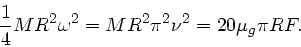\begin{displaymath}
\frac{1}{4} M R^{2} \omega^{2} = M R^{2} \pi^{2} \nu^{2} = 20 \mu_{g} \pi R F.
\end{displaymath}