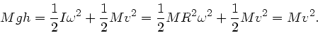 \begin{displaymath}
M g h = \frac{1}{2} I \omega^{2} + \frac{1}{2} M v^{2} = \frac{1}{2} M R^{2} \omega^{2}
+ \frac{1}{2} M v^{2} = M v^{2}.
\end{displaymath}