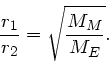 \begin{displaymath}
\frac{r_{1}}{r_{2}} = \sqrt{\frac{M_{M}}{M_{E}}}.
\end{displaymath}
