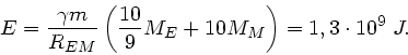 \begin{displaymath}
E = \frac{\gamma m}{R_{EM}} \left( \frac{10}{9} M_{E} + 10 M_{M} \right)
= 1,3 \cdot 10^{9} \; J.
\end{displaymath}