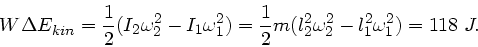 \begin{displaymath}
W \Delta E_{kin} = \frac{1}{2} ( I_{2} \omega_{2}^{2} - I_{1...
...{2}^{2} \omega_{2}^{2} - l_{1}^{2} \omega_{1}^{2}) = 118 \; J.
\end{displaymath}