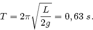 \begin{displaymath}
T = 2 \pi \sqrt{\frac{L}{2g}} = 0,63 \; s.
\end{displaymath}