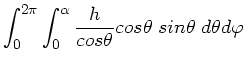$\displaystyle \int_{0}^{2\pi} \int_{0}^{\alpha} \frac{h}{cos\theta} cos\theta \; sin\theta \; d\theta d\varphi$