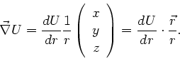 \begin{displaymath}
\vec{\nabla} U = \frac{dU}{dr} \frac{1}{r} \left( \begin{arr...
...z \end{array} \right)
= \frac{dU}{dr} \cdot \frac{\vec{r}}{r}.
\end{displaymath}