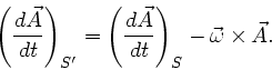 \begin{displaymath}
\left( \frac{d\vec{A}}{dt} \right) _{S'} = \left( \frac{d\vec{A}}{dt} \right)_{S}
- \vec{\omega} \times \vec{A}.
\end{displaymath}