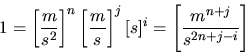 \begin{displaymath}
1 = \left[ \frac{m}{s^{2}} \right]^{n} \left[ \frac{m}{s} \right]^{j} [s]^{i} = \left[ \frac{m^{n+j}}{s^{2n+j-i}} \right]
\end{displaymath}