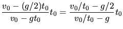 $\displaystyle \frac{v_{0} - (g/2) t_{0}}{v_{0} - g t_{0}} t_{0} = \frac{v_{0}/t_{0} - g/2}{v_{0}/t_{0} - g} t_{0}$