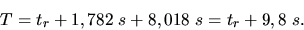 \begin{displaymath}
T = t_{r} + 1,782 \; s + 8,018 \; s = t_{r} + 9,8 \; s.
\end{displaymath}