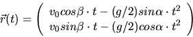 \begin{displaymath}
\vec{r}(t) = \left( \begin{array}{c} v_{0} cos\beta \cdot t ...
...beta \cdot t - (g/2) cos\alpha \cdot t^{2} \end{array} \right)
\end{displaymath}