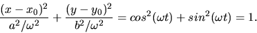 \begin{displaymath}
\frac{(x - x_{0})^{2}}{a^{2}/\omega^{2}} + \frac{(y - y_{0})...
...b^{2}/\omega^{2}} = cos^{2}(\omega t) + sin^{2}(\omega t) = 1.
\end{displaymath}