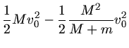 $\displaystyle \frac{1}{2} M v_{0}^{2} - \frac{1}{2} \frac{M^{2}}{M+m} v_{0}^{2}$