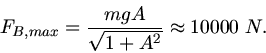 \begin{displaymath}
F_{B,max} = \frac{m g A}{\sqrt{1 + A^{2}}} \approx 10000 \; N.
\end{displaymath}