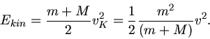\begin{displaymath}
E_{kin} = \frac{m+M}{2} v_{K}^{2} = \frac{1}{2} \frac{m^{2}}{(m+M)} v^{2}.
\end{displaymath}