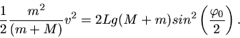 \begin{displaymath}
\frac{1}{2} \frac{m^{2}}{(m+M)} v^{2} = 2 L g (M+m) sin^{2} \left( \frac{\varphi_{0}}{2} \right) .
\end{displaymath}
