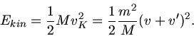 \begin{displaymath}
E_{kin} = \frac{1}{2} M v_{K}^{2} = \frac{1}{2} \frac{m^{2}}{M} (v + v')^{2}.
\end{displaymath}