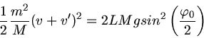 \begin{displaymath}
\frac{1}{2} \frac{m^{2}}{M} (v + v')^{2} = 2 L M g sin^{2} \left( \frac{\varphi_{0}}{2} \right)
\end{displaymath}
