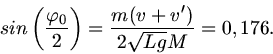 \begin{displaymath}
sin \left( \frac{\varphi_{0}}{2} \right) = \frac{m (v + v')}{2 \sqrt{L g} M} = 0,176.
\end{displaymath}