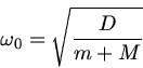\begin{displaymath}
\omega_{0} = \sqrt{ \frac{D}{m+M} }
\end{displaymath}