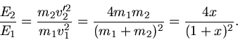 \begin{displaymath}
\frac{E_{2}}{E_{1}} = \frac{m_{2} v_{2}'^{2}}{m_{1} v_{1}^{2...
...ac{4 m_{1} m_{2}}{(m_{1}+m_{2})^{2}}
= \frac{4 x}{(1+x)^{2}}.
\end{displaymath}