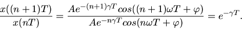 \begin{displaymath}
\frac{x((n+1)T)}{x(nT)} = \frac{A e^{-(n+1)\gamma T} cos((n+...
...{A e^{-n \gamma T} cos(n \omega T + \varphi)} = e^{-\gamma T}.
\end{displaymath}