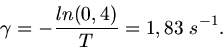 \begin{displaymath}
\gamma = - \frac{ln(0,4)}{T} = 1,83 \; s^{-1}.
\end{displaymath}