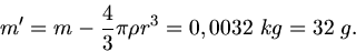 \begin{displaymath}
m' = m - \frac{4}{3} \pi \rho r^{3} = 0,0032 \; kg = 32 \; g.
\end{displaymath}