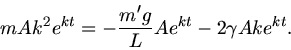 \begin{displaymath}
m A k^{2} e^{kt} = - \frac{m' g}{L} A e^{kt} - 2 \gamma A k e^{kt}.
\end{displaymath}