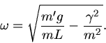 \begin{displaymath}
\omega = \sqrt{ \frac{m' g}{mL} - \frac{\gamma^{2}}{m^{2}} }.
\end{displaymath}