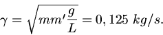 \begin{displaymath}
\gamma = \sqrt{m m' \frac{g}{L}} = 0,125 \; kg/s.
\end{displaymath}