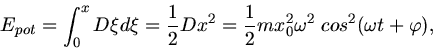 \begin{displaymath}
E_{pot} = \int_{0}^{x} D \xi d\xi = \frac{1}{2} D x^{2} = \frac{1}{2} m x_{0}^{2} \omega^{2} \; cos^{2}(\omega t + \varphi),
\end{displaymath}