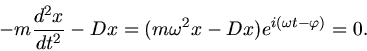 \begin{displaymath}
- m \frac{d^{2}x}{dt^{2}} - D x = (m \omega^{2} x - Dx) e^{i(\omega t - \varphi)} = 0.
\end{displaymath}