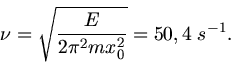 \begin{displaymath}
\nu = \sqrt{ \frac{E}{2 \pi^{2} m x_{0}^{2}}} = 50,4 \; s^{-1}.
\end{displaymath}