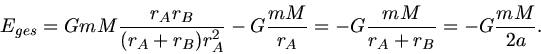 \begin{displaymath}
E_{ges} = G m M \frac{r_{A} r_{B}}{(r_{A} + r_{B}) r_{A}^{2}...
...}{r_{A}} = - G \frac{m M}{r_{A} + r_{B}}
= - G \frac{mM}{2 a}.
\end{displaymath}