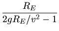 $\displaystyle \frac{R_{E}}{2 g R_{E}/v^{2} -1}$