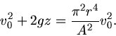 \begin{displaymath}
v_{0}^{2} + 2 g z = \frac{\pi^{2} r^{4}}{A^{2}} v_{0}^{2}.
\end{displaymath}